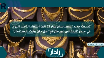 “تحديث جديد” سعر جرام عيار 21 الآن أسعار الذهب اليوم في مصر “انخفاض غير متوقع” هل حان وقت الاستثمار!